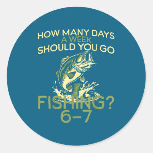 How Many Days A Week Should You Go Fishing 6-7 Classic Round Sticker