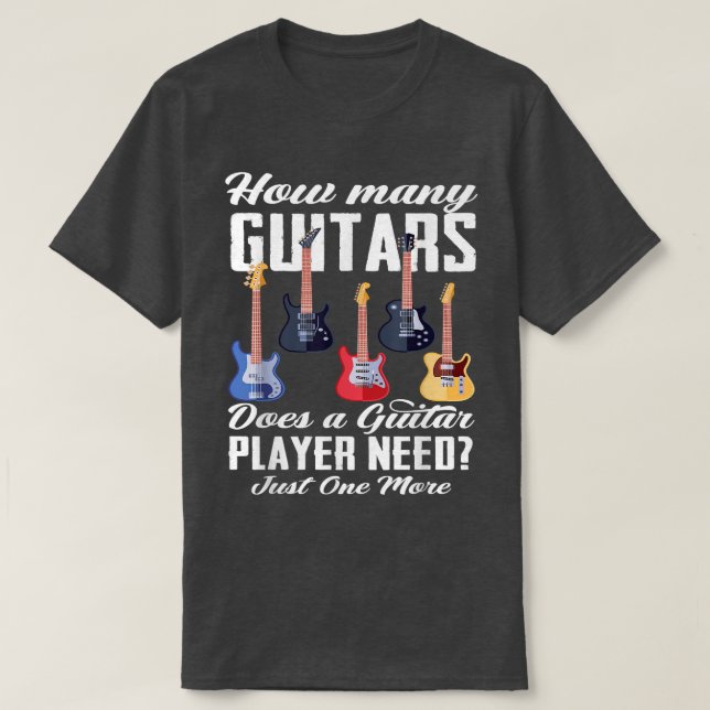 How Many Guitars Does A Guitar Player Need Guitar  T-Shirt (Design Front)