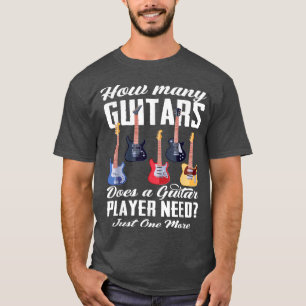 How Many Guitars Does A Guitar Player Need Guitar  T-Shirt
