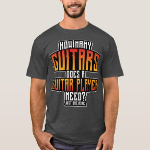 How Many Guitars Does A Guitar Player Need Guitari T-Shirt