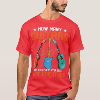 How Many Guitars Does A Guitar Player Need Player  T-Shirt