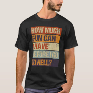 How Much Fun Can I Have Before I Go To Hell Sarcas T-Shirt