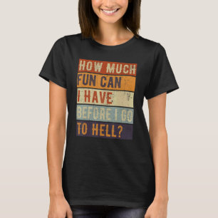 How Much Fun Can I Have Before I Go To Hell Sarcas T-Shirt