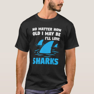 How Old I May Be I'll Love Sharks Sharks Shark Fis T-Shirt
