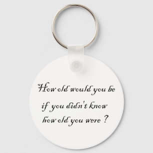 How old would you be if you didn't know?-Key Chain Key Ring