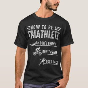 How To Be A Triathlete Gift Idea Swim Bike Run Tri T-Shirt