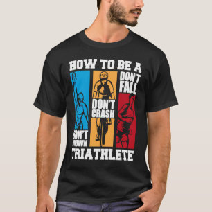 How To Be A Triathlete Triathlete Training Bike Tr T-Shirt