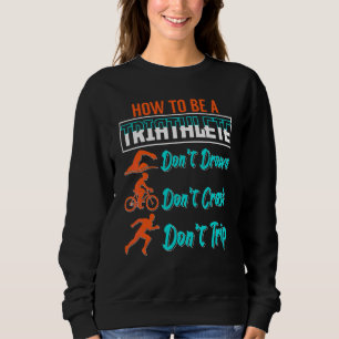 How To Be A Triathlete Triathlon Sports Enthusiast Sweatshirt