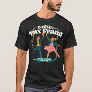 How To Commit Tax Fraud Family Friendly Learning!  T-Shirt