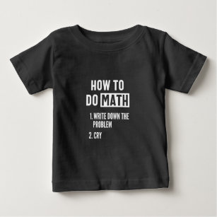 "How to do math. 1. Write down the problem 2. Cry" Baby T-Shirt