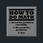 How To Do Math Funny Button Badge Pin<br><div class="desc">DON’T SEE IT? STILL WANT IT? Any of the designs you see here can be customised and put on any of the many Zazzle products! We’ll start on your request as soon as you send it to allangeeD0Tmail@gmailD0Tcom Have you been looking for funny buttons for your shirt or backpack on...</div>