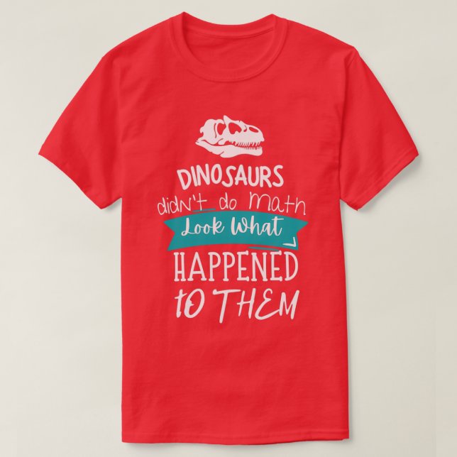 How To Do Math Funny Quote quotDinosaurs didnx27t  T-Shirt (Design Front)