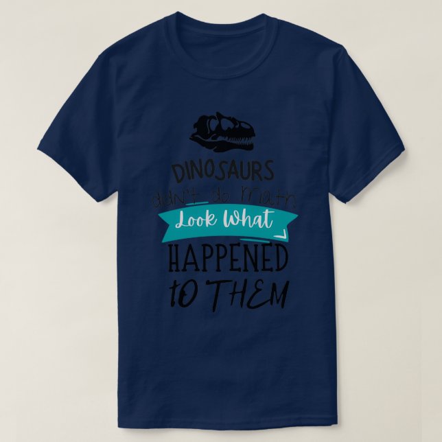 How To Do Math Funny Quote quotDinosaurs didnx27t  T-Shirt (Design Front)