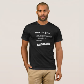 HOW TO GIVE YOUR DESIGNER FRIENDS A MIGRAINE   T-Shirt