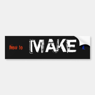 how to MAKE it Bumper Sticker