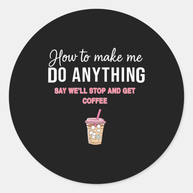 How To Make Me Do Anything Say We'll Stop And Get  Classic Round Sticker (Front)