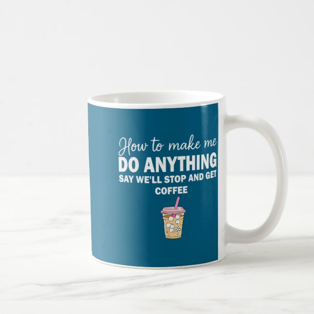 How To Make Me Do Anything Say We'll Stop And Get  Coffee Mug (Right)