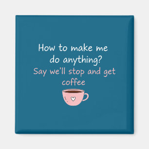 How To Make Me Do Anything Say We'll Stop And Get Magnet