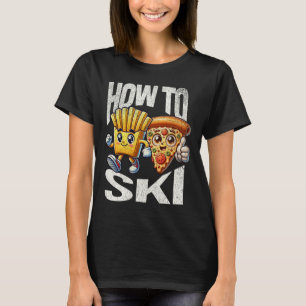 How To Ski With Pizza And French Fries - Funny Ski T-Shirt