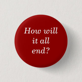 How will it all end? 3 cm round badge