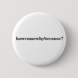 howcomewhybecause? 6 cm round badge