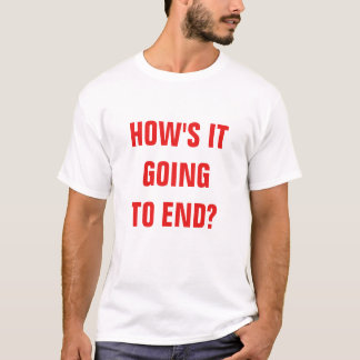 How's it going to end? basic t-shirt