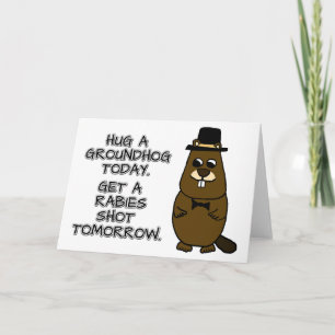 Hug a groundhog today. Get a rabies shot tomorrow. Card