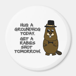 Hug a groundhog today. Get a rabies shot tomorrow. Magnet