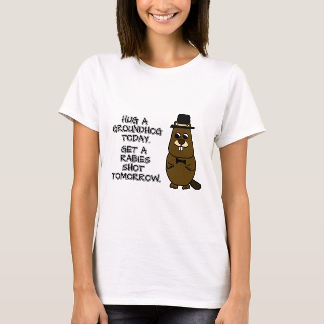 Hug a groundhog today. Get a rabies shot tomorrow. T-Shirt (Front)
