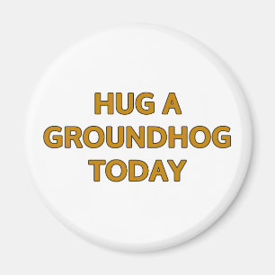 Hug A Groundhog Today Magnet