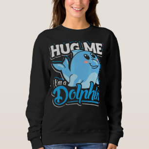 Hug Me I`m A Dolphin Dolphin And Cute Dolphin Sweatshirt