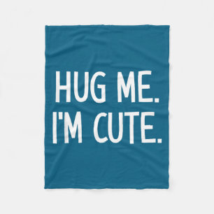 Hug Me. I'm Cute. Funny, Jokes, Sarcastic  Fleece Blanket
