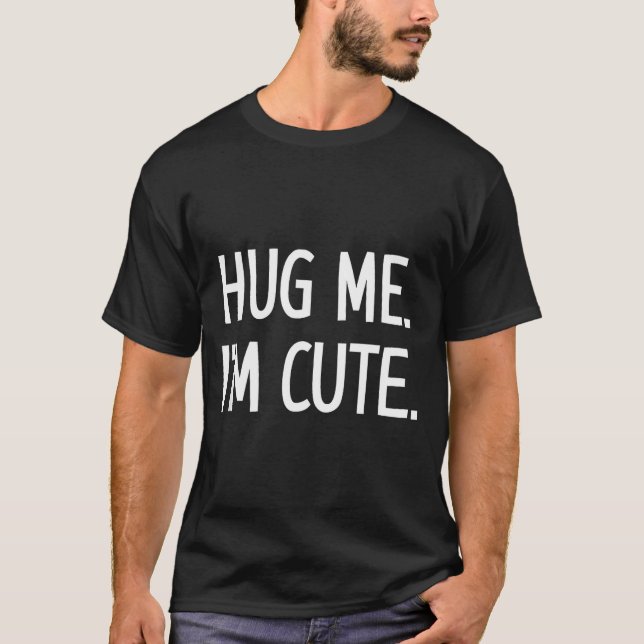 Hug Me. I'm Cute. Funny, Jokes, Sarcastic  T-Shirt (Front)