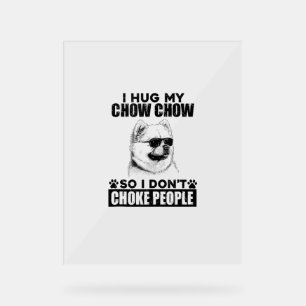 Hug My Chow Chow So I Dont Choke People Funny Dog Acrylic Sign