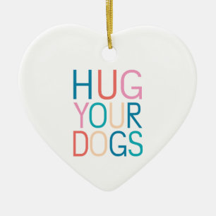 Hug your dogs ceramic ornament