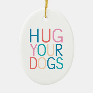 Hug your dogs ceramic ornament