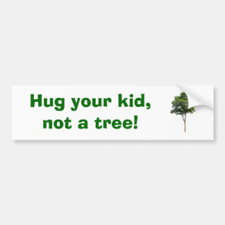 Hug your kid,        not a tree! bumper sticker