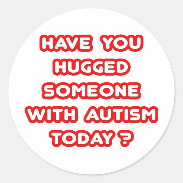 Hugged Someone With Autism Today? Classic Round Sticker (Front)