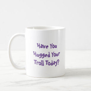 Hugged Your Troll Today? Coffee Mug