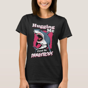 Hugging Me Can Be Dangerous Shark Warning T-Shirt