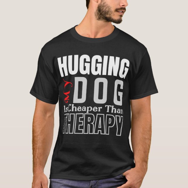 Hugging My DOG Is Cheaper Than THERAPY T-Shirt (Front)