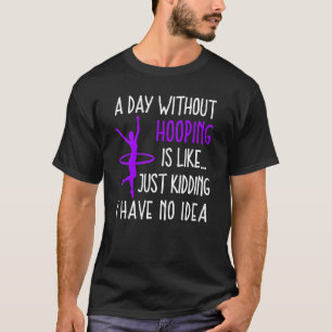 Hula Hoop A Day Without Hooping Hooping Dancer T-Shirt