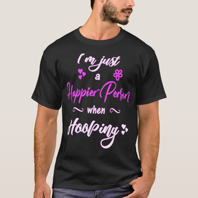 Hula Hooping Hoop Dancing Happier person hooper  T-Shirt (Front)
