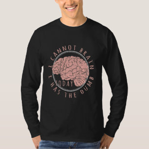 Human Anatomy I Cannot Brain Today I Has The Dumb T-Shirt