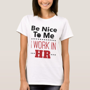 Human Resources Be Nice to Me I Work in HR T-Shirt