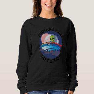 Humans Are So Cringy   Alien Sweatshirt