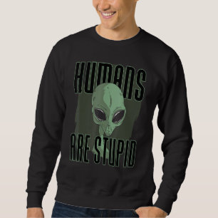 Humans Are Stupid People Funny Alien Sweatshirt