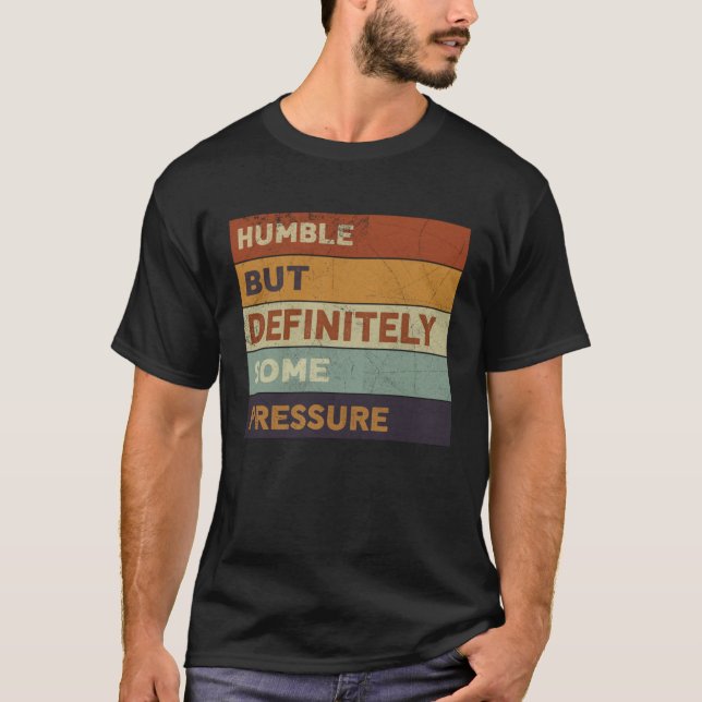 Humble But Definitely Some Pressure  Trendy Quotes T-Shirt (Front)