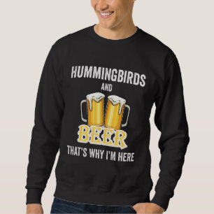 Hummingbirds And Beer That's Why I'm Here Sweatshirt