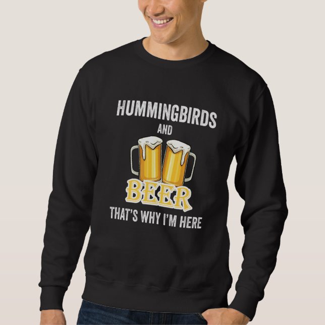 Hummingbirds And Beer That's Why I'm Here   Sweatshirt (Front)